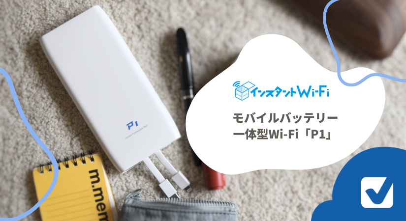 モバイルバッテリー一体型Wi-Fi｜使用感レポ掲載【インスタントWi-Fi P1】