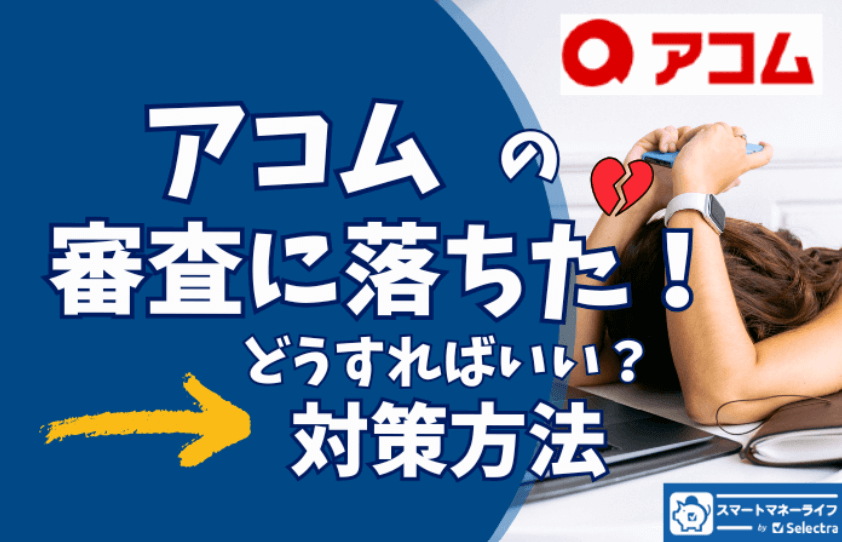 アコムの審査に落ちてしまったらどうする？