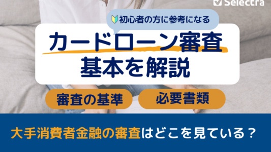 【初心者必見】カードローン審査の全貌！流れ・基準・必要書類を大手消費者金融と比較して徹底解説