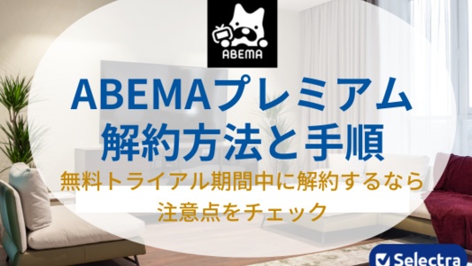 ABEMAプレミアムの解約方法と手順・注意点を徹底解説