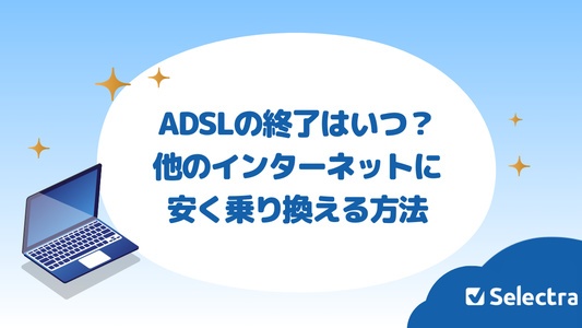 ADSLの終了はいつ？ADSLから他のインターネットに安く乗り換える方法