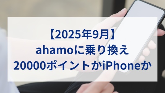 【2025年9月】ahamo（アハモ）に乗り換えるなら20000ポイントキャンペーンとiPhoneセット購入はどちらがお得？
