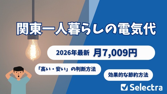【2026年最新】関東・一人暮らしの電気代平均は月7,009円｜光熱費の実態と電気代を下げる具体策