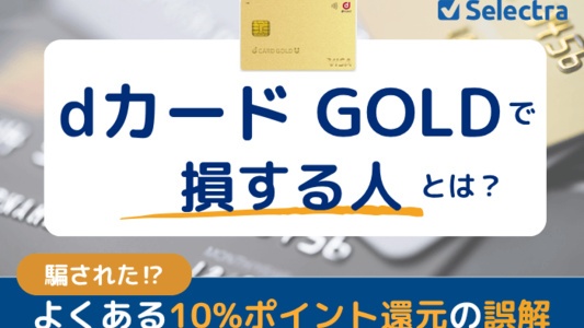 dカードGOLDで損する人とは？｜騙された！よくある10%還元の誤解を解説・年会費を実質無料にして得する人になる方法も