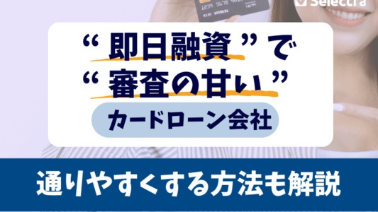 【即日融資で審査甘いカードローン会社】審査に通りやすくする方法も解説