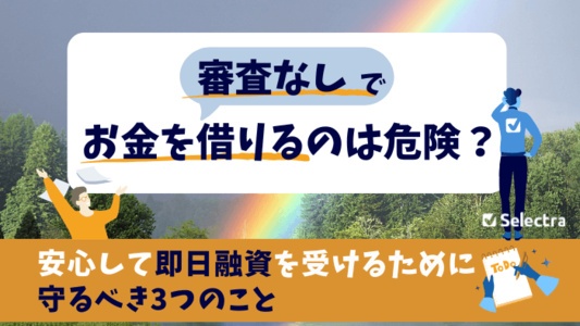 審査なしでお金を借りるのは危険？｜安心して即日融資を受ける方法を解説
