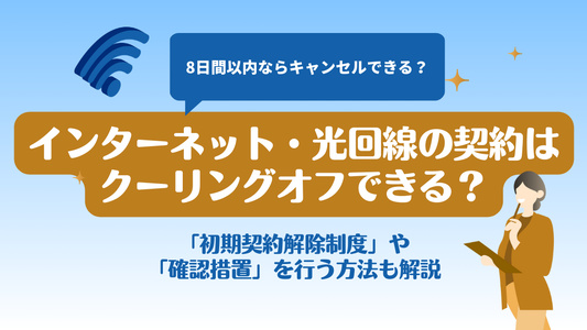 光回線・インターネットはクーリングオフできる？電気通信事業法に沿った正しい解約手続き方法｜契約トラブルが起きても大丈夫