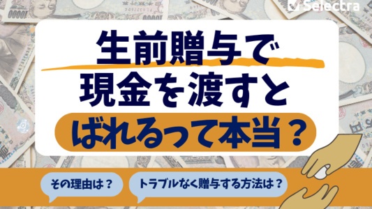 生前贈与で現金を渡すと「ばれる」って本当？税務署に見つかる理由と安心して贈与する方法
