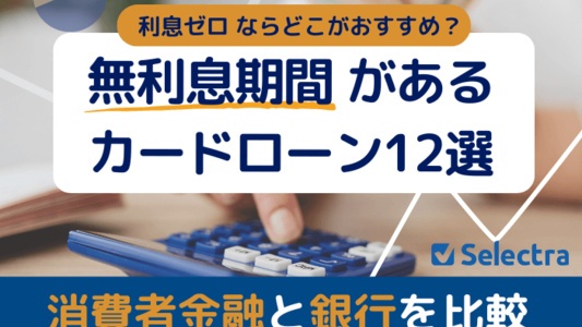 無利息期間のあるカードローン12選│消費者金融と銀行を比較、利息ゼロならどこがおすすめ？
