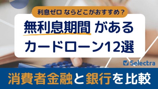 無利息期間のあるカードローン12選│消費者金融と銀行を比較、利息ゼロならどこがおすすめ？
