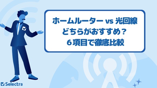 ホームルーター vs 光回線を比較!どちらがおすすめ?6項目を比較して後悔しない選び方を解説
