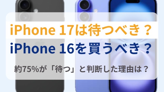 7割超が「iPhone17を待つべき」と回答した理由とは？iPhone16とどっちを買うべきかを解説