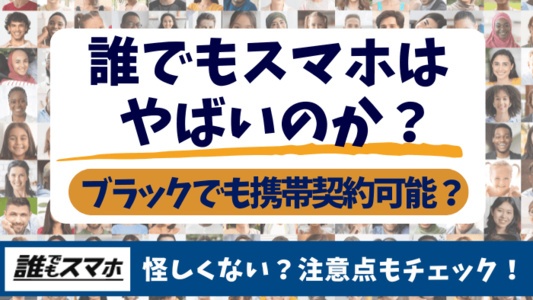 誰でもスマホはやばいのか？ブラックでも契約可能？怪しくないか注意点をチェック
