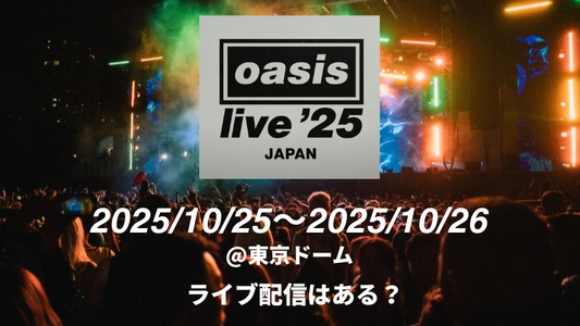 Oasis再結成ツアー2025|東京ドーム公演はライブ配信ある?チケット落選組の執念リサーチ