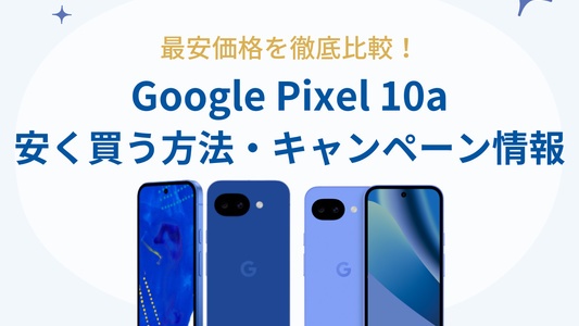 Google Pixel10aを安く買う方法！本体価格とキャンペーンの最安価格を徹底比較（ドコモ・au・ソフトバンク・楽天モバイル）