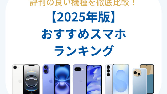 スマホおすすめランキング｜評判の良い機種を徹底比較