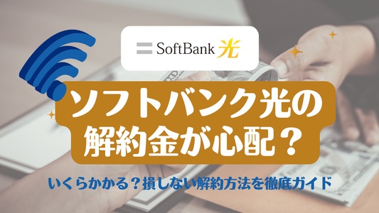 ソフトバンク光の解約金が心配？いくらかかるか・損しない解約方法を徹底ガイド