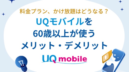 UQモバイルを60歳以上が使うメリットとデメリットを徹底解説