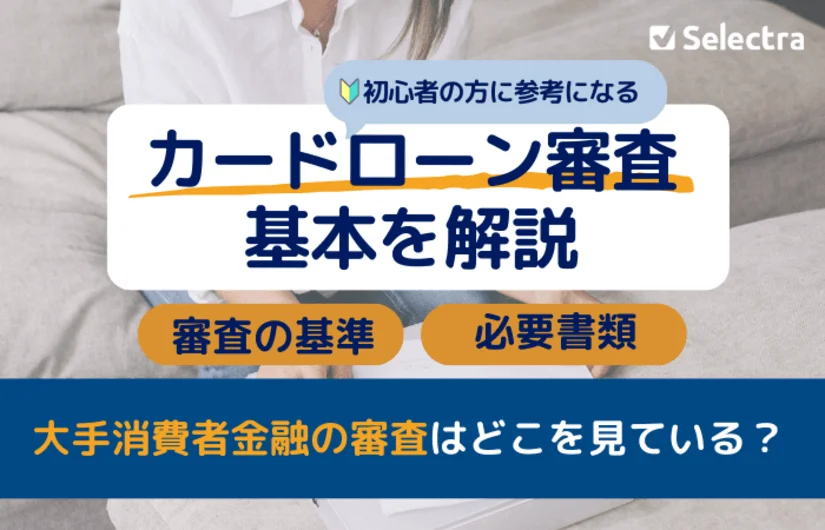 【初心者必見】カードローン審査の全貌！流れ・基準・必要書類を大手消費者金融と比較して徹底解説