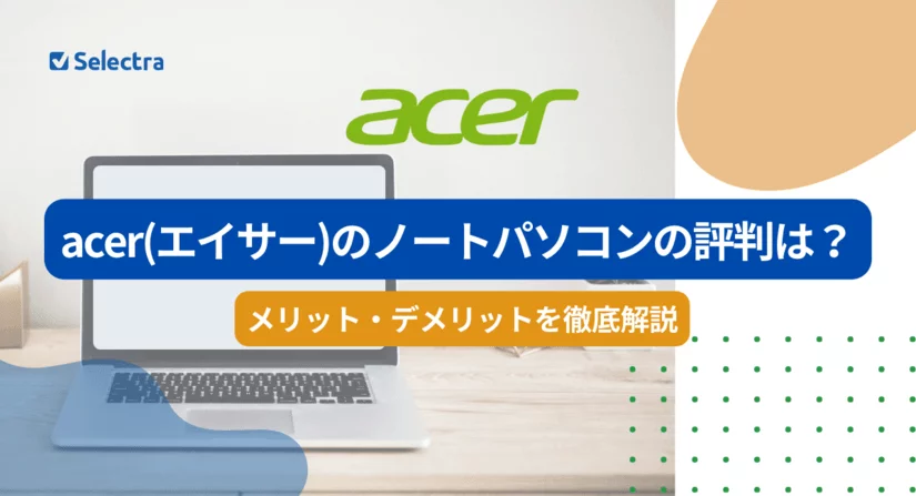 Acerのノートパソコンの評判は?メリット・デメリットを解説