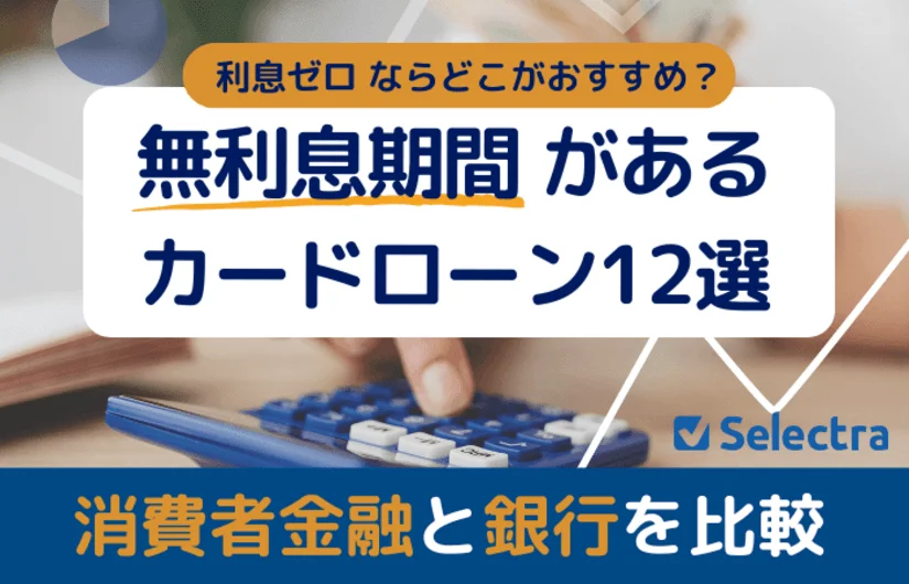無利息期間のあるカードローン12選│消費者金融と銀行を比較、利息ゼロならどこがおすすめ？