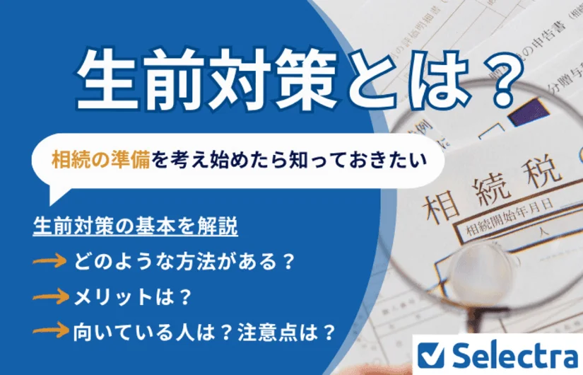 生前対策とは│相続を考え始めたら知っておきたい、生前対策の基本・具体的な方法・メリットを解説