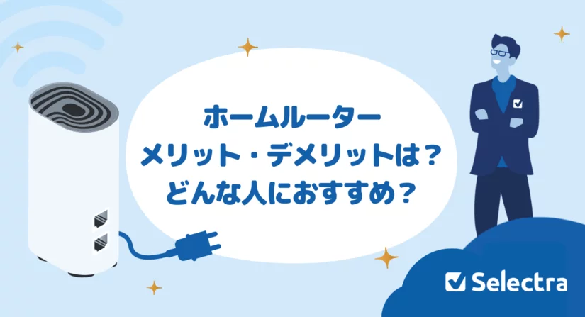 ホームルーターはどんな人におすすめ?デメリット・メリットを解説!固定回線やポケット型Wi-Fiとの比較も