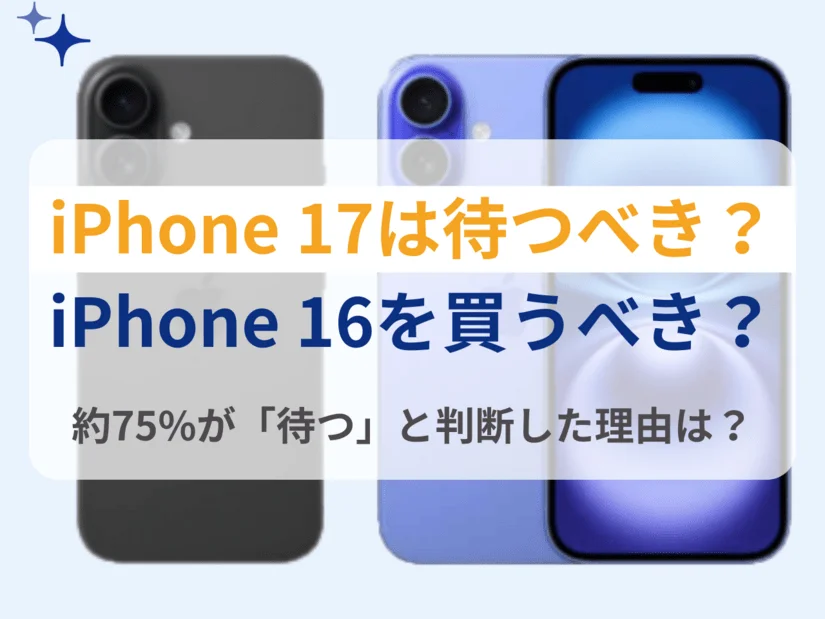 7割超が「iPhone17を待つべき」と回答した理由とは?iPhone16とどっちを買うべきかを解説